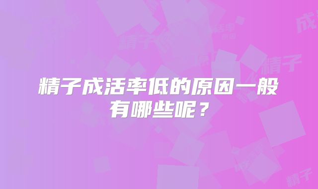 精子成活率低的原因一般有哪些呢?