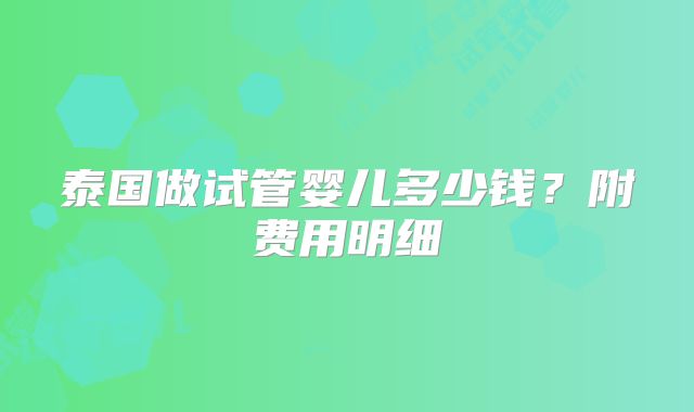 泰国做试管婴儿多少钱？附费用明细