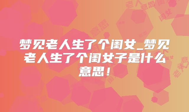 梦见老人生了个闺女_梦见老人生了个闺女子是什么意思！