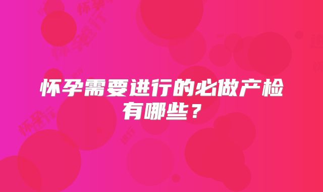 怀孕需要进行的必做产检有哪些?