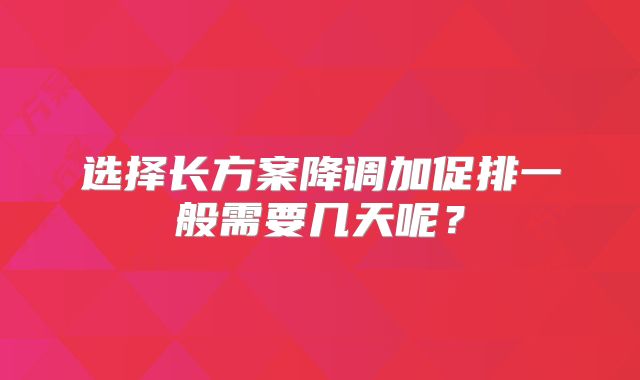 选择长方案降调加促排一般需要几天呢？