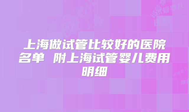 上海做试管比较好的医院名单 附上海试管婴儿费用明细