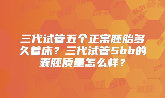 三代试管五个正常胚胎多久着床?三代试管5bb的囊胚质量怎么样?