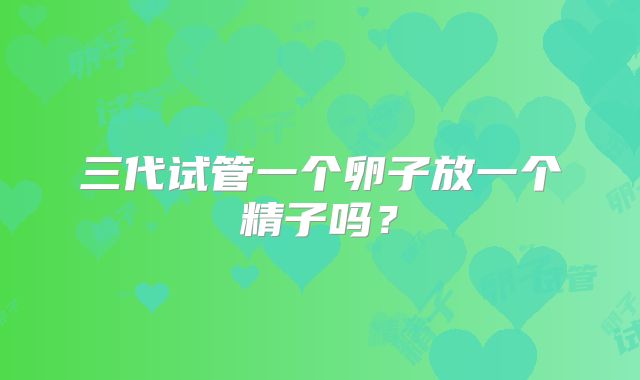 三代试管一个卵子放一个精子吗？