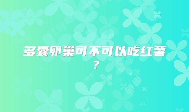 多囊卵巢可不可以吃红薯？