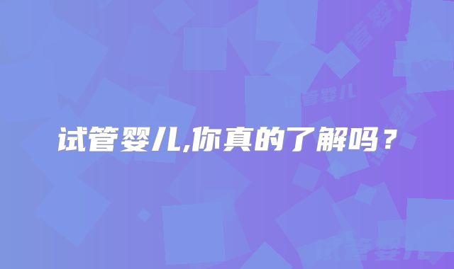 试管婴儿,你真的了解吗?