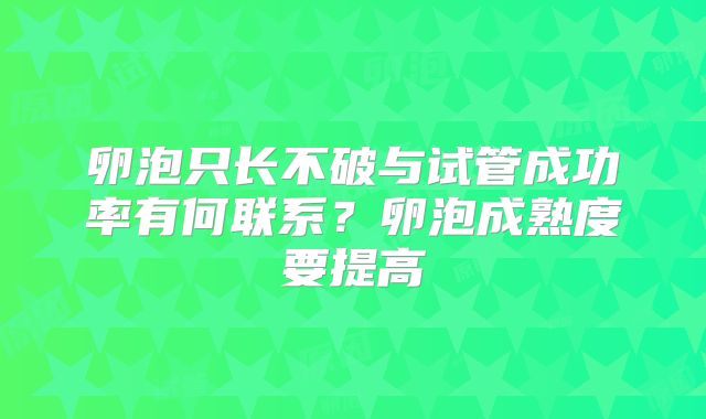卵泡只长不破与试管成功率有何联系?卵泡成熟度要提高