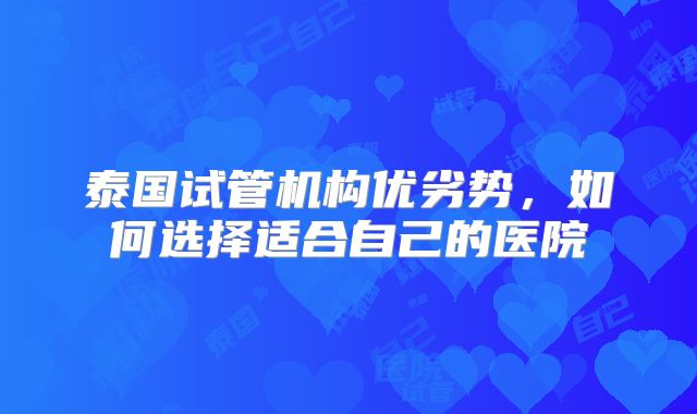 泰国试管机构优劣势，如何选择适合自己的医院