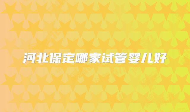 河北保定哪家试管婴儿好