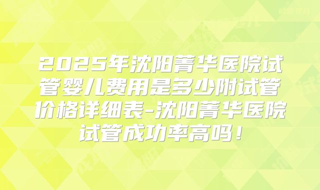 2025年沈阳菁华医院试管婴儿费用是多少附试管价格详细表-沈阳菁华医院试管成功率高吗!