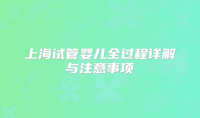上海试管婴儿全过程详解与注意事项