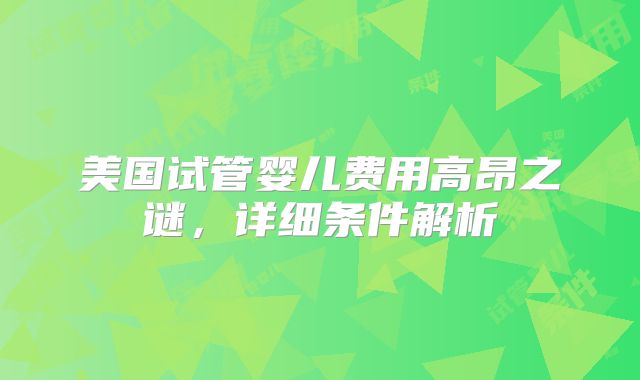 美国试管婴儿费用高昂之谜,详细条件解析