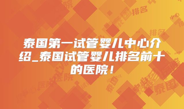 泰国第一试管婴儿中心介绍_泰国试管婴儿排名前十的医院!