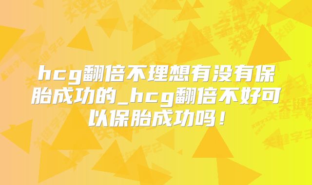 hcg翻倍不理想有没有保胎成功的_hcg翻倍不好可以保胎成功吗!
