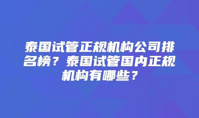 泰国试管正规机构公司排名榜？泰国试管国内正规机构有哪些？