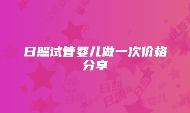 日照试管婴儿做一次价格分享