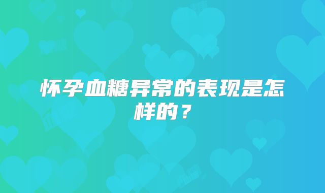 怀孕血糖异常的表现是怎样的?