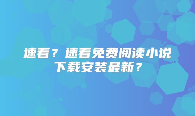速看？速看免费阅读小说下载安装最新？
