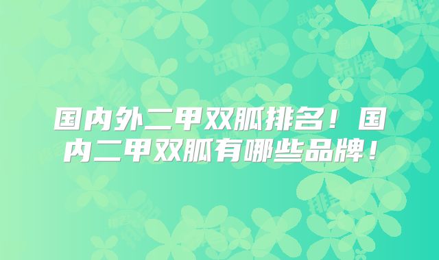 国内外二甲双胍排名！国内二甲双胍有哪些品牌！