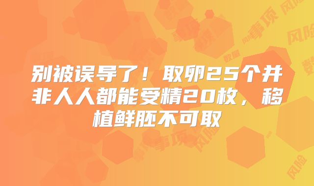 别被误导了！取卵25个并非人人都能受精20枚，移植鲜胚不可取