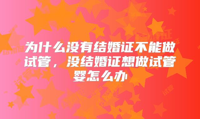 为什么没有结婚证不能做试管,没结婚证想做试管婴怎么办