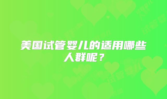 美国试管婴儿的适用哪些人群呢？
