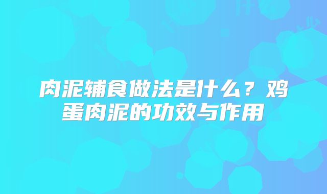 肉泥辅食做法是什么？鸡蛋肉泥的功效与作用