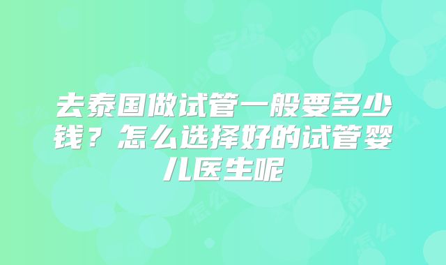 去泰国做试管一般要多少钱?怎么选择好的试管婴儿医生呢