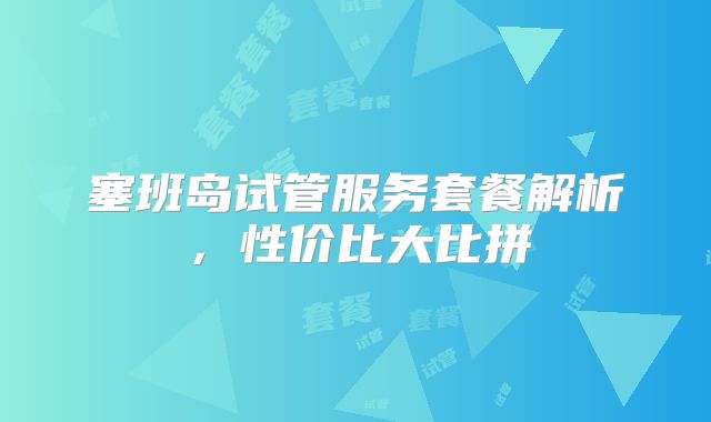 塞班岛试管服务套餐解析,性价比大比拼