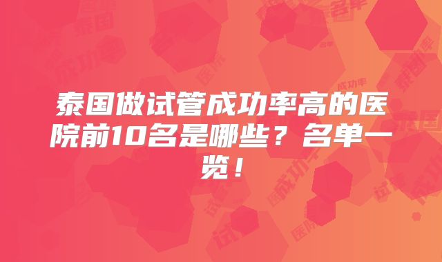 泰国做试管成功率高的医院前10名是哪些？名单一览！
