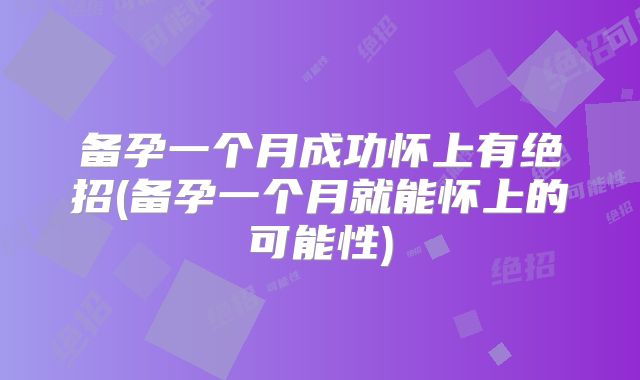 备孕一个月成功怀上有绝招(备孕一个月就能怀上的可能性)