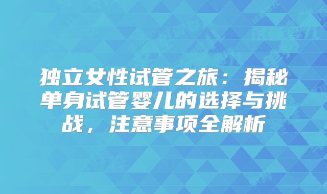 独立女性试管之旅：揭秘单身试管婴儿的选择与挑战，注意事项全解析