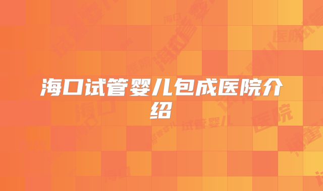 海口试管婴儿包成医院介绍