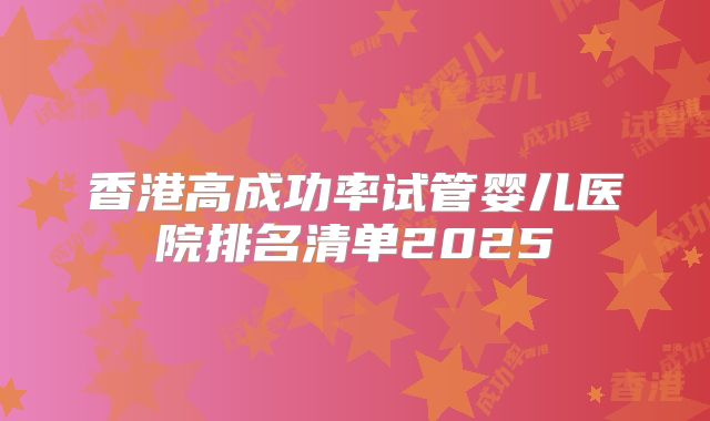 香港高成功率试管婴儿医院排名清单2025