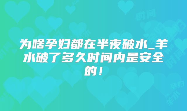 为啥孕妇都在半夜破水_羊水破了多久时间内是安全的!