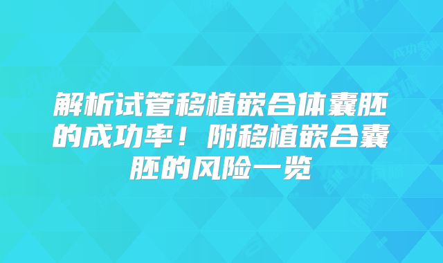 解析试管移植嵌合体囊胚的成功率!附移植嵌合囊胚的风险一览