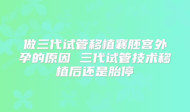 做三代试管移植襄胚宫外孕的原因 三代试管技术移植后还是胎停