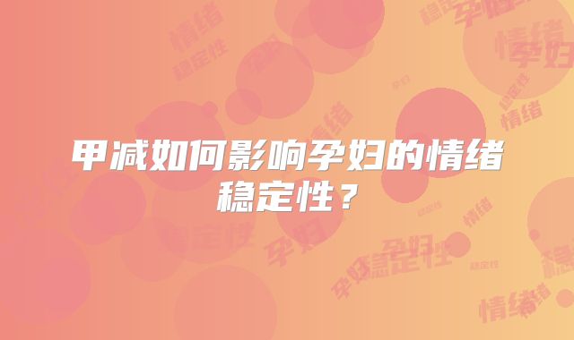 甲减如何影响孕妇的情绪稳定性?