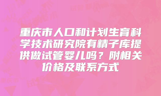重庆市人口和计划生育科学技术研究院有精子库提供做试管婴儿吗?附相关价格及联系方式