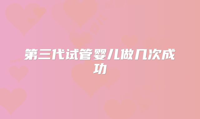 第三代试管婴儿做几次成功