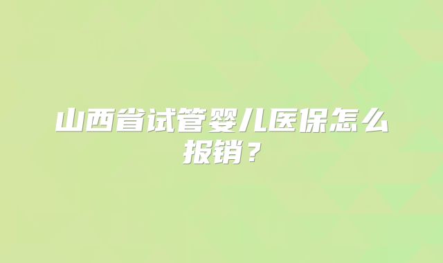 山西省试管婴儿医保怎么报销？