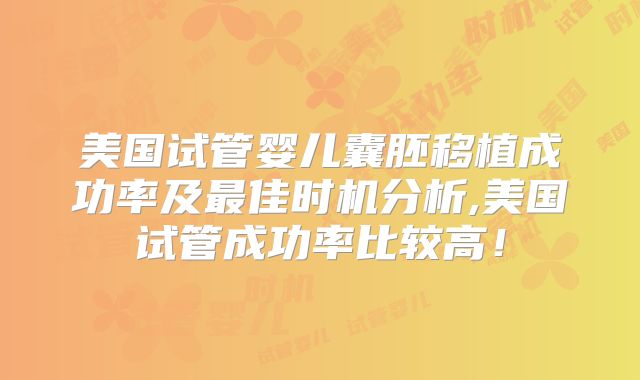 美国试管婴儿囊胚移植成功率及最佳时机分析,美国试管成功率比较高！