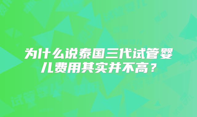 为什么说泰国三代试管婴儿费用其实并不高？