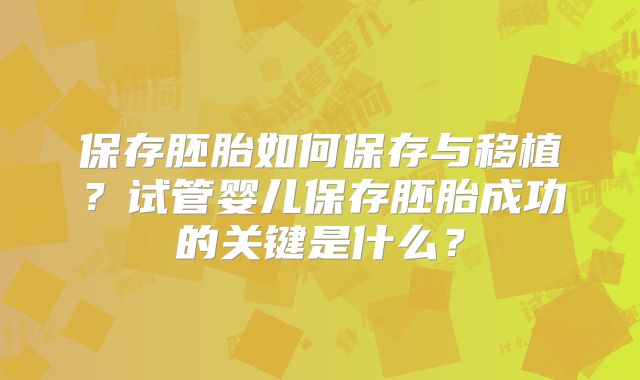 保存胚胎如何保存与移植？试管婴儿保存胚胎成功的关键是什么？