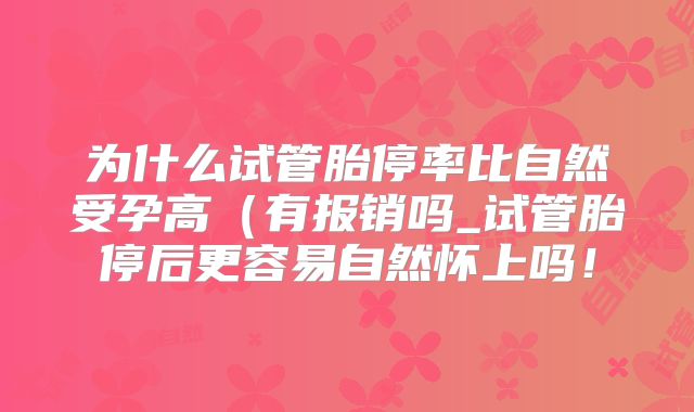 为什么试管胎停率比自然受孕高(有报销吗_试管胎停后更容易自然怀上吗!
