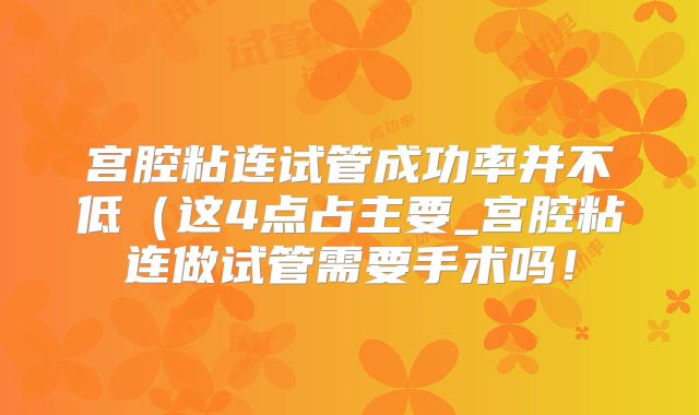 宫腔粘连试管成功率并不低（这4点占主要_宫腔粘连做试管需要手术吗！