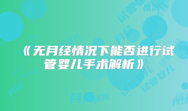 《无月经情况下能否进行试管婴儿手术解析》