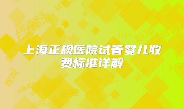 上海正规医院试管婴儿收费标准详解