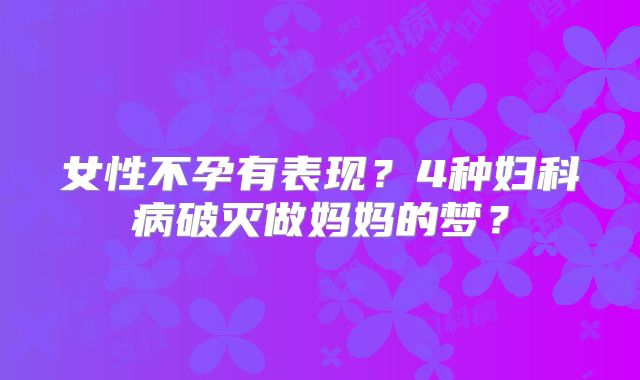 女性不孕有表现？4种妇科病破灭做妈妈的梦？