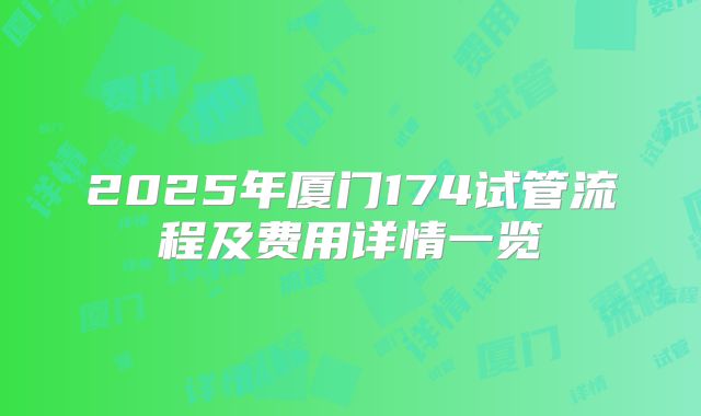 2025年厦门174试管流程及费用详情一览